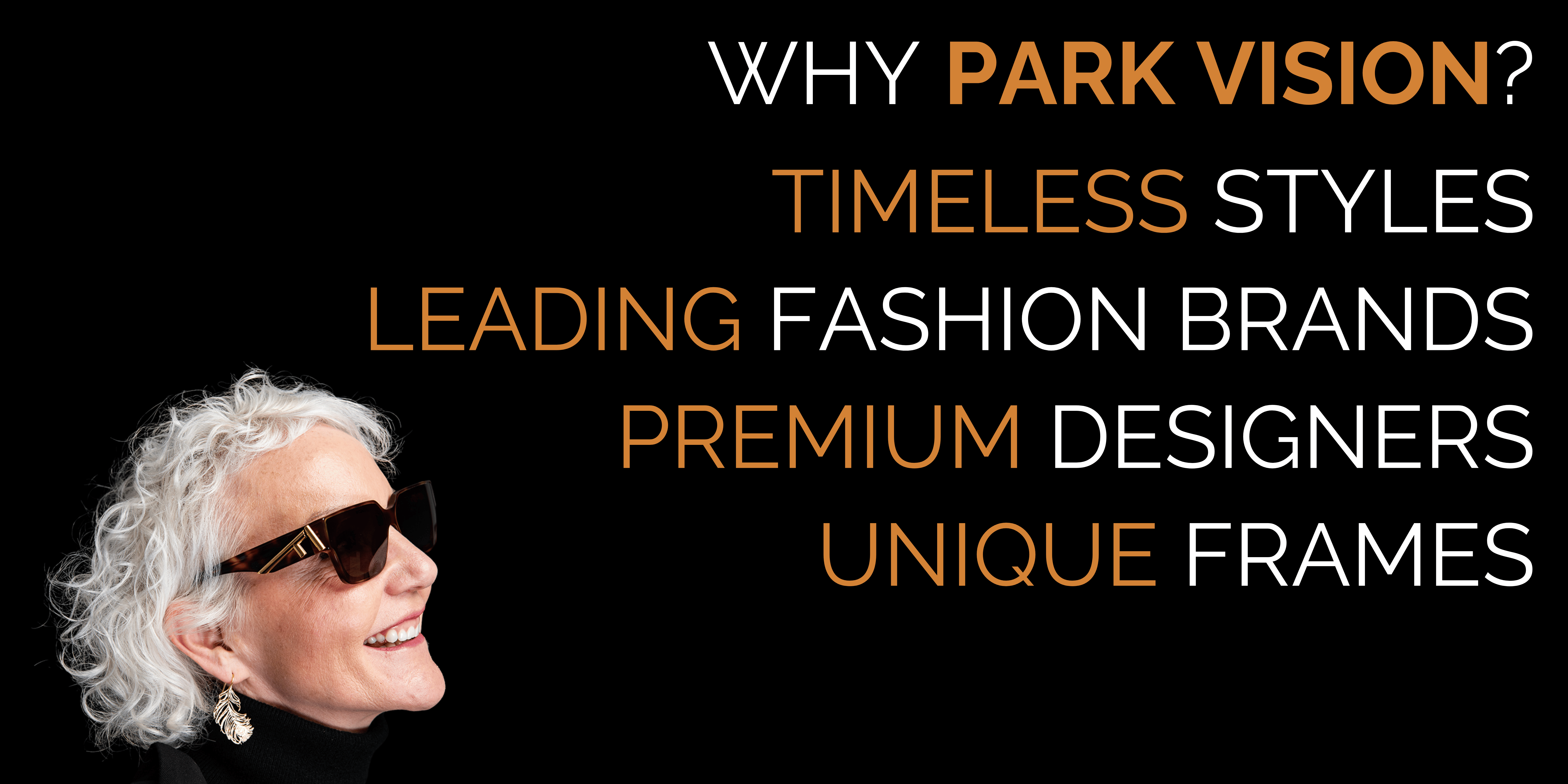 WHY PARK VISION? TIMELESS STYLES; LEADING FASHION BRANDS; PREMIUM DESIGNERS; UNIQUE FRAMES