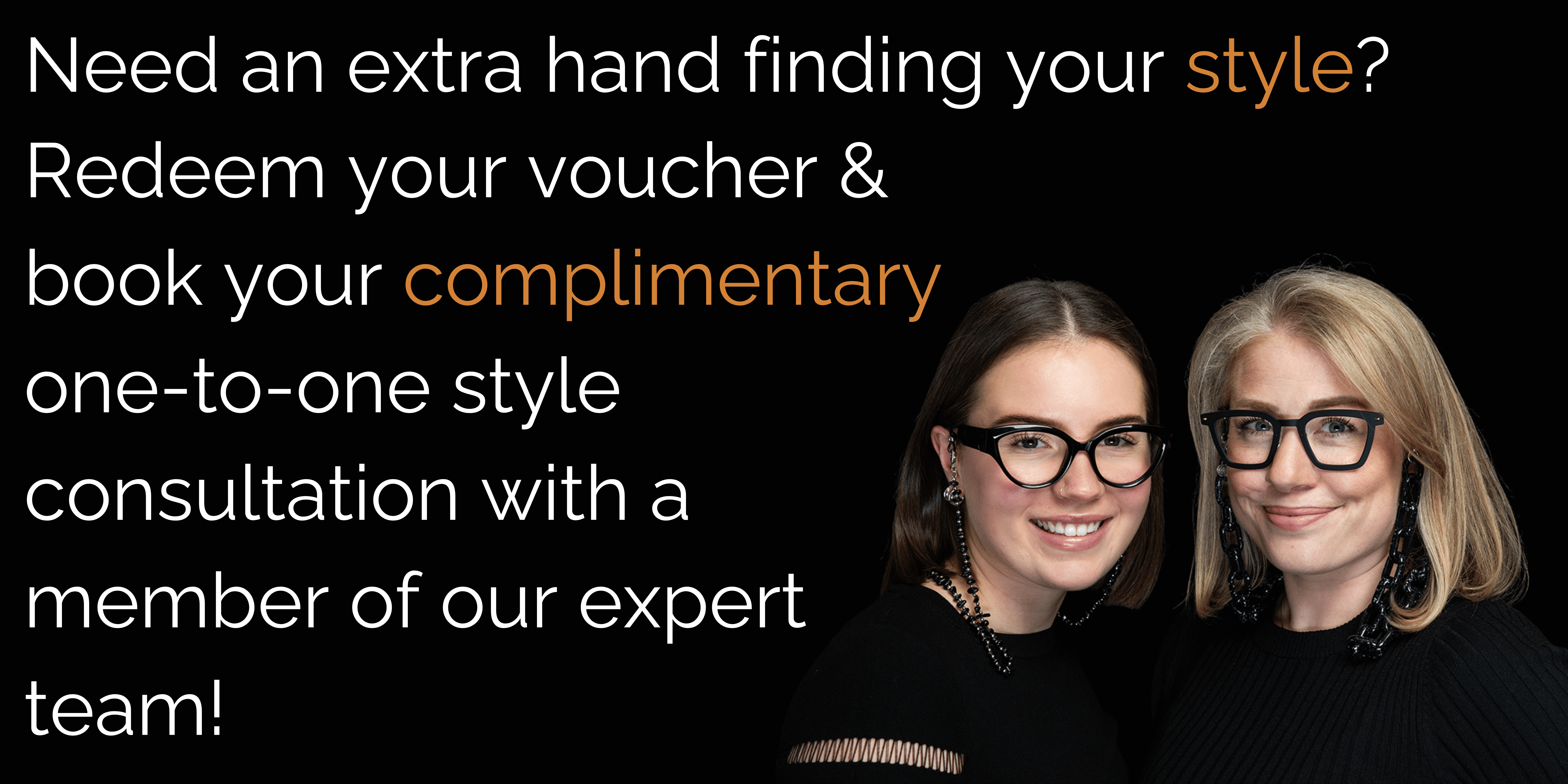 Need an extra hand finding your style? Redeem your voucher & book your complimentary one-to-one style consultation with a member of our expert team!